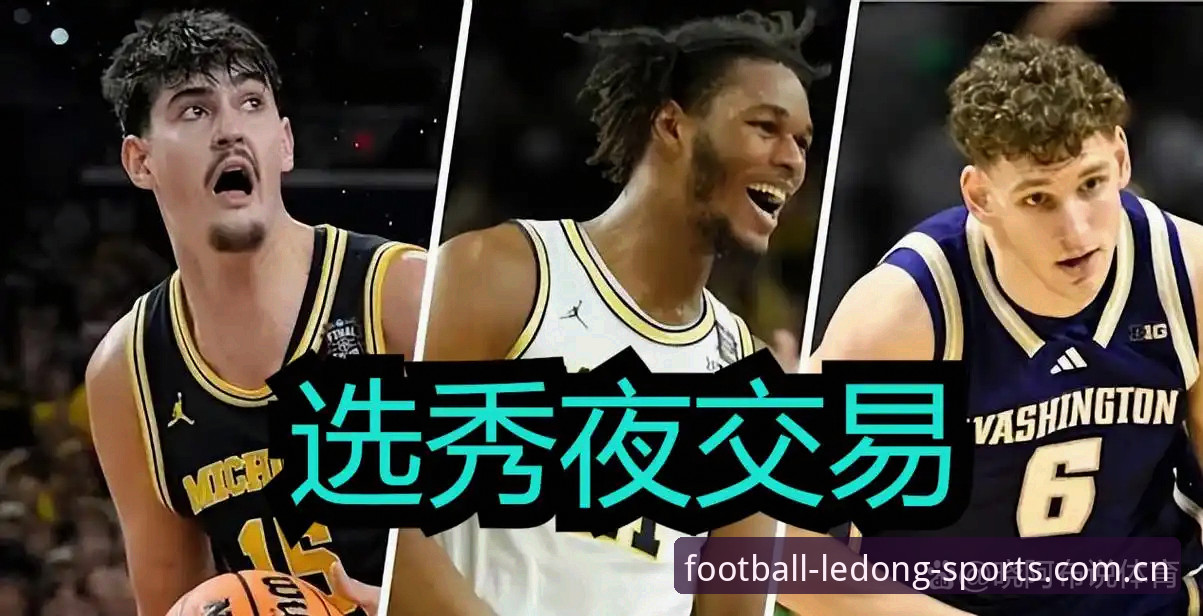 2026年选秀大会五大悬念详解：奇才状元签下的天平两端
